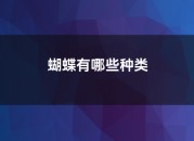 蝴蝶有哪些种类（蝴蝶有哪些种类有哪些特点）